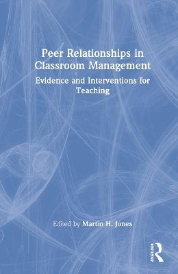 Peer Relationships in Classroom Management: Evidence and Interventions for Teaching - cover