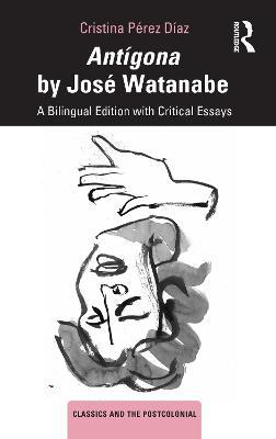 Antígona by José Watanabe: A Bilingual Edition with Critical Essays - Cristina Pérez Díaz - cover