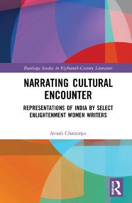 Narrating Cultural Encounter: Representations of India by Select Enlightenment Women Writers - Arnab Chatterjee - cover