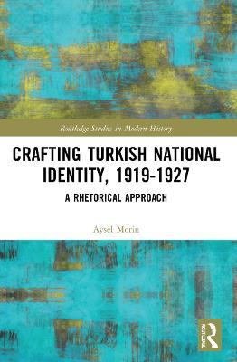 Crafting Turkish National Identity, 1919-1927: A Rhetorical Approach - Aysel Morin - cover