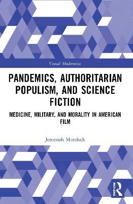 Pandemics, Authoritarian Populism, and Science Fiction: Medicine, Military, and Morality in American Film - Jeremiah Morelock - cover