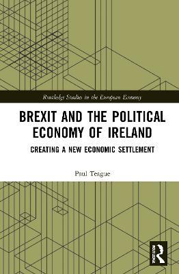 Brexit and the Political Economy of Ireland: Creating a New Economic Settlement - Paul Teague - cover