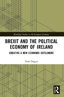 Brexit and the Political Economy of Ireland: Creating a New Economic Settlement - Paul Teague - cover