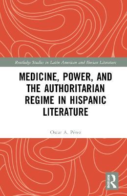 Medicine, Power, and the Authoritarian Regime in Hispanic Literature - Oscar A. Pérez - cover