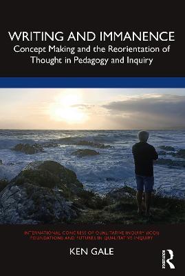 Writing and Immanence: Concept Making and the Reorientation of Thought in Pedagogy and Inquiry - Ken Gale - cover