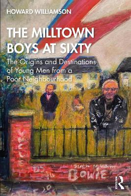 The Milltown Boys at Sixty: The Origins and Destinations of Young Men from a Poor Neighbourhood - Howard Williamson - cover