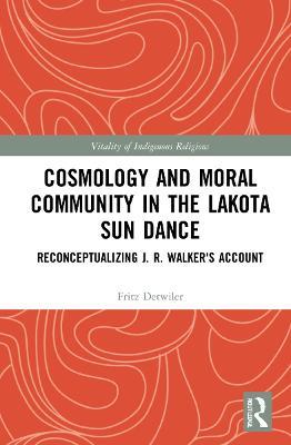 Cosmology and Moral Community in the Lakota Sun Dance: Reconceptualizing J. R. Walker's Account - Fritz Detwiler - cover