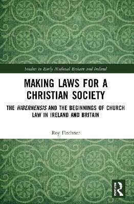Making Laws for a Christian Society: The Hibernensis and the Beginnings of Church Law in Ireland and Britain - Roy Flechner - cover