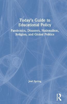 Today’s Guide to Educational Policy: Pandemics, Disasters, Nationalism, Religion, and Global Politics - Joel Spring - cover
