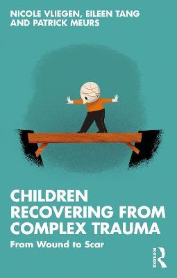 Children Recovering from Complex Trauma: From Wound to Scar - Nicole Vliegen,Eileen Tang,Patrick Meurs - cover
