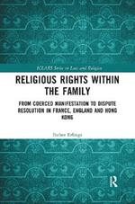 Religious Rights within the Family: From Coerced Manifestation to Dispute Resolution in France, England and Hong Kong