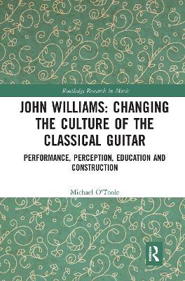 John Williams: Changing the Culture of the Classical Guitar: Performance, perception, education and construction - Michael O'Toole - cover
