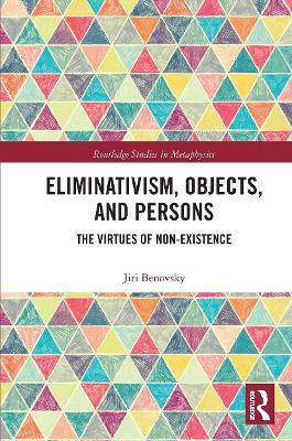 Eliminativism, Objects, and Persons: The Virtues of Non-Existence - Jiri Benovsky - cover