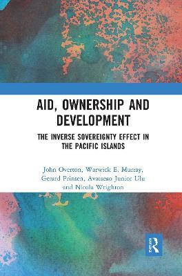 Aid, Ownership and Development: The Inverse Sovereignty Effect in the Pacific Islands - John Overton,Warwick Murray,Gerard Prinsen - cover