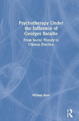 Psychotherapy Under the Influence of Georges Bataille: From Social Theory to Clinical Practice - William Buse - cover