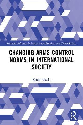 Changing Arms Control Norms in International Society - Kenki Adachi - cover