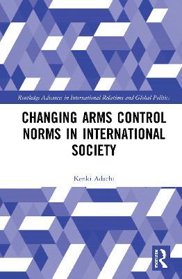 Changing Arms Control Norms in International Society - Kenki Adachi - cover