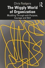 The Wiggly World of Organization: Muddling Through with Purpose, Courage and Skill