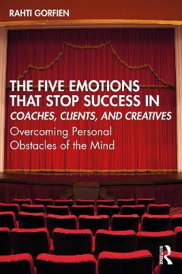 The Five Emotions That Stop Success in Coaches, Clients, and Creatives: Overcoming Personal Obstacles of the Mind - Rahti Gorfien - cover