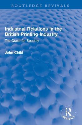 Industrial Relations in the British Printing Industry: The Quest for Security - John Child - cover