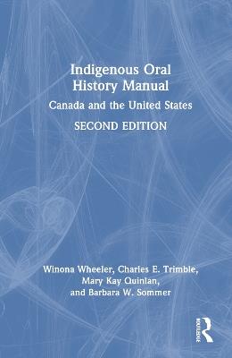 Indigenous Oral History Manual: Canada and the United States - Winona Wheeler,Charles E. Trimble,Mary Kay Quinlan - cover