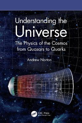 Understanding the Universe: The Physics of the Cosmos from Quasars to Quarks - Andrew Norton - cover