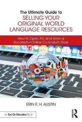 The Ultimate Guide to Selling Your Original World Language Resources: How to Open, Fill, and Grow a Successful Online Curriculum Store - Erin E. H. Austin - cover