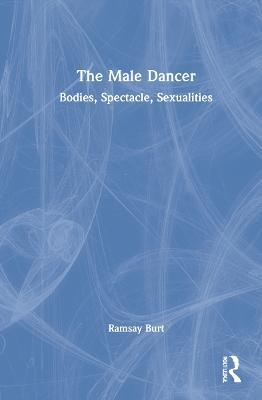 The Male Dancer: Bodies, Spectacle, Sexualities - Ramsay Burt - cover