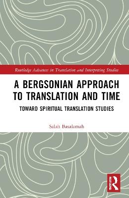 A Bergsonian Approach to Translation and Time: Toward Spiritual Translation Studies - Salah Basalamah - cover