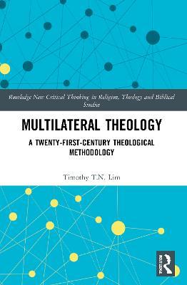 Multilateral Theology: A 21st Century Theological Methodology - Timothy T.N Lim - cover