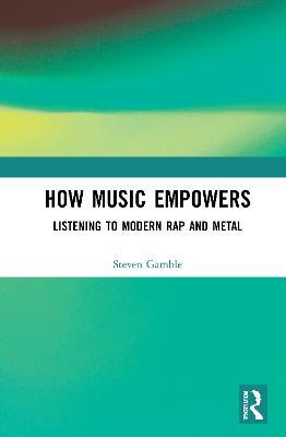 How Music Empowers: Listening to Modern Rap and Metal - Steven Gamble - cover