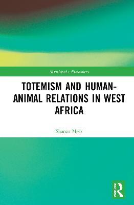 Totemism and Human–Animal Relations in West Africa - Sharon Merz - cover