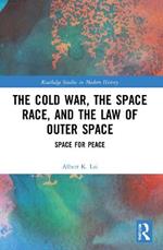 The Cold War, the Space Race, and the Law of Outer Space: Space for Peace
