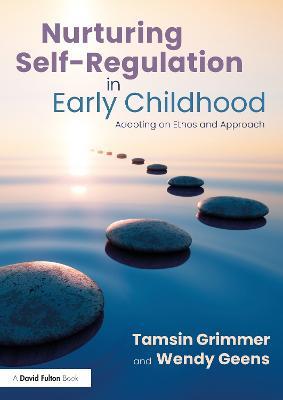 Nurturing Self-Regulation in Early Childhood: Adopting an Ethos and Approach - Tamsin Grimmer,Wendy Geens - cover