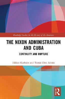 The Nixon Administration and Cuba: Continuity and Rupture - Håkan Karlsson,Tomás Diez Acosta - cover
