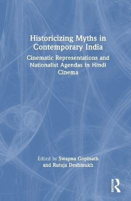 Historicizing Myths in Contemporary India: Cinematic Representations and Nationalist Agendas in Hindi Cinema - cover