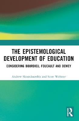 The Epistemological Development of Education: Considering Bourdieu, Foucault and Dewey - Andrew Skourdoumbis,Scott Webster - cover