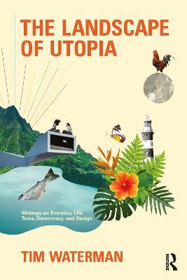 The Landscape of Utopia: Writings on Everyday Life, Taste, Democracy, and Design - Tim Waterman - cover