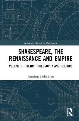 Shakespeare, the Renaissance and Empire: Volume II: Poetry, Philosophy and Politics - Jonathan Locke Hart - cover