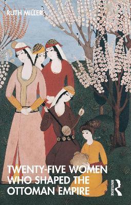 Twenty-Five Women Who Shaped the Ottoman Empire - Ruth Miller - cover