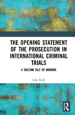 The Opening Statement of the Prosecution in International Criminal Trials: A Solemn Tale of Horror - Sofia Stolk - cover