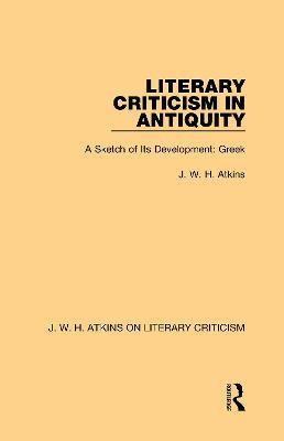 Literary Criticism in Antiquity: A Sketch of Its Development: Greek - J. W. H. Atkins - cover