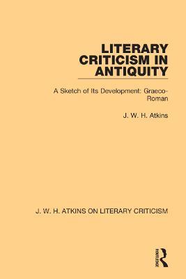 Literary Criticism in Antiquity: A Sketch of Its Development: Graeco-Roman - J. W. H. Atkins - cover
