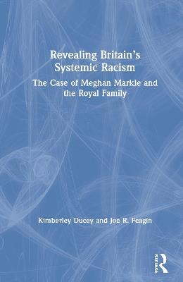 Revealing Britain’s Systemic Racism: The Case of Meghan Markle and the Royal Family - Kimberley Ducey,Joe R. Feagin - cover