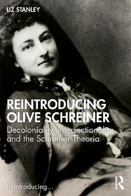 Reintroducing Olive Schreiner: Decoloniality, Intersectionality and the Schreiner Theoria - Liz Stanley - cover