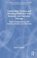 Unravelling Trauma and Weaving Resilience with Systemic and Narrative Therapy: Playful Collaborations with Children, Families and Networks