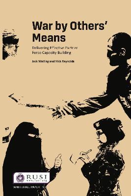 War by Others’ Means: Delivering Effective Partner Force Capacity Building - Jack Watling,Nick Reynolds - cover