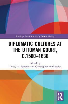 Diplomatic Cultures at the Ottoman Court, c.1500–1630 - cover