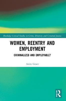 Women, Reentry and Employment: Criminalized and Employable? - Anita Grace - cover