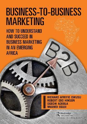 Business-to-Business Marketing: How to Understand and Succeed in Business Marketing in an Emerging Africa - Richard Owusu,Robert Hinson,Ogechi Adeola - cover